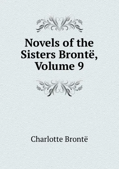 Обложка книги Novels of the Sisters Bronte, Volume 9, Charlotte Brontë