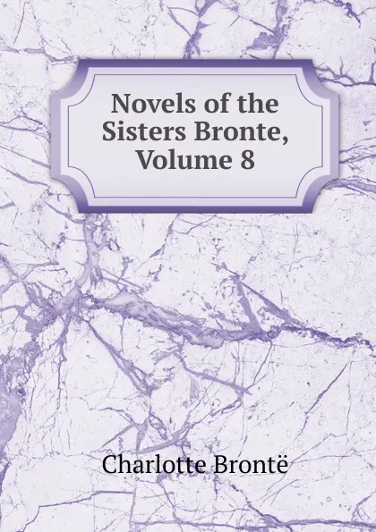 Обложка книги Novels of the Sisters Bronte, Volume 8, Charlotte Brontë