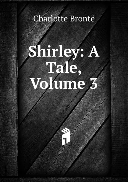 Обложка книги Shirley: A Tale, Volume 3, Charlotte Brontë