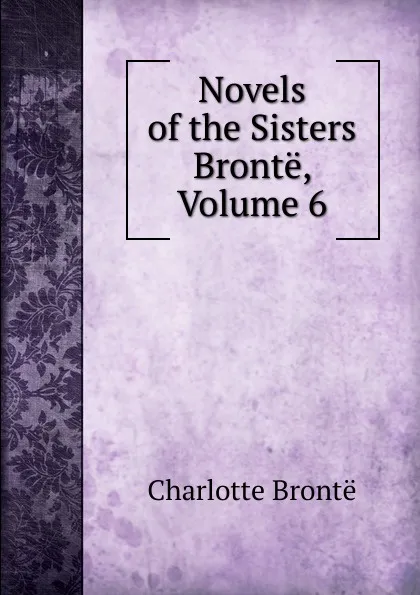 Обложка книги Novels of the Sisters Bronte, Volume 6, Charlotte Brontë