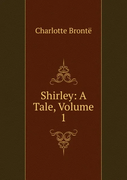 Обложка книги Shirley: A Tale, Volume 1, Charlotte Brontë