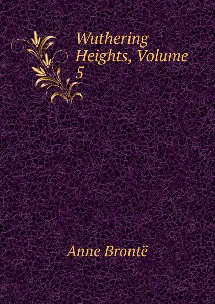 Обложка книги Wuthering Heights, Volume 5, Anne Brontë