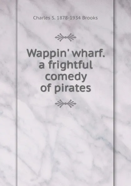 Обложка книги Wappin. wharf. a frightful comedy of pirates, Charles S. 1878-1934 Brooks