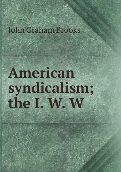 Обложка книги American syndicalism; the I. W. W., John Graham Brooks