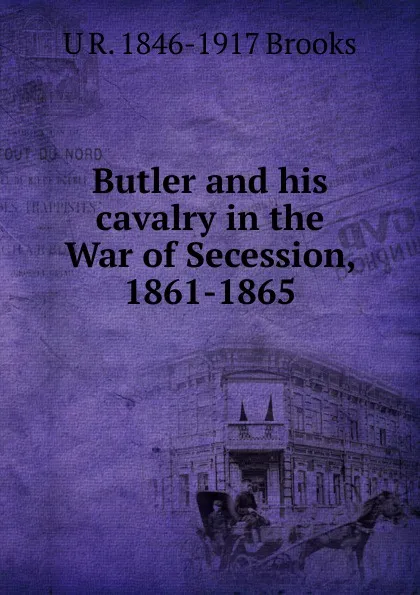 Обложка книги Butler and his cavalry in the War of Secession, 1861-1865, U R. 1846-1917 Brooks