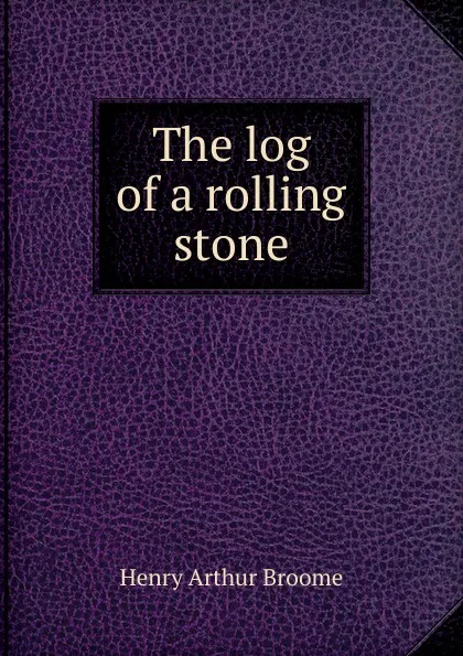 Обложка книги The log of a rolling stone, Henry Arthur Broome