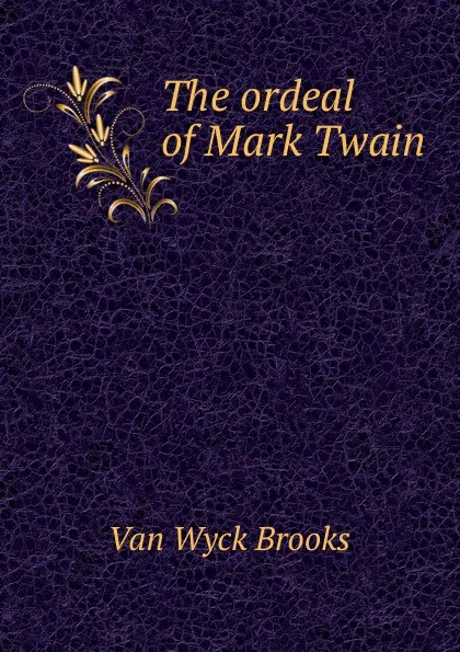 Обложка книги The ordeal of Mark Twain, Van Wyck Brooks