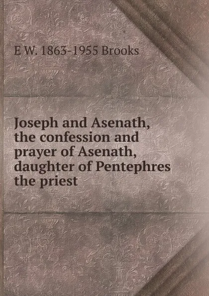 Обложка книги Joseph and Asenath, the confession and prayer of Asenath, daughter of Pentephres the priest, E W. 1863-1955 Brooks