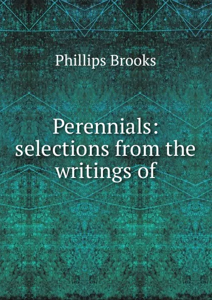 Обложка книги Perennials: selections from the writings of, Phillips Brooks