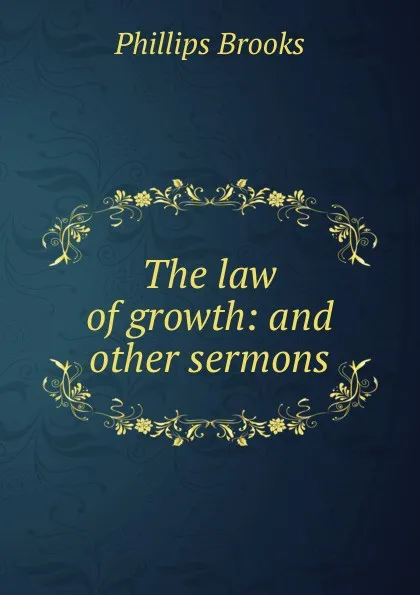 Обложка книги The law of growth: and other sermons, Phillips Brooks