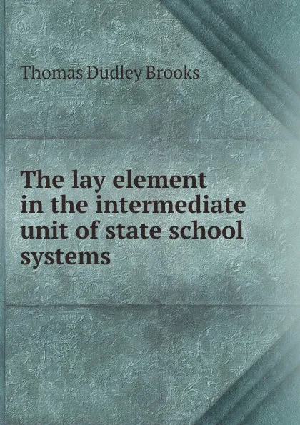 Обложка книги The lay element in the intermediate unit of state school systems, Thomas Dudley Brooks