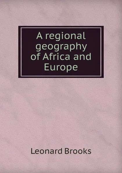 Обложка книги A regional geography of Africa and Europe, Leonard Brooks