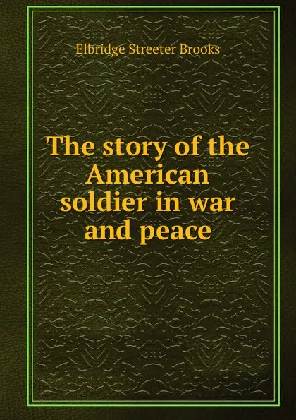 Обложка книги The story of the American soldier in war and peace, Elbridge Streeter Brooks