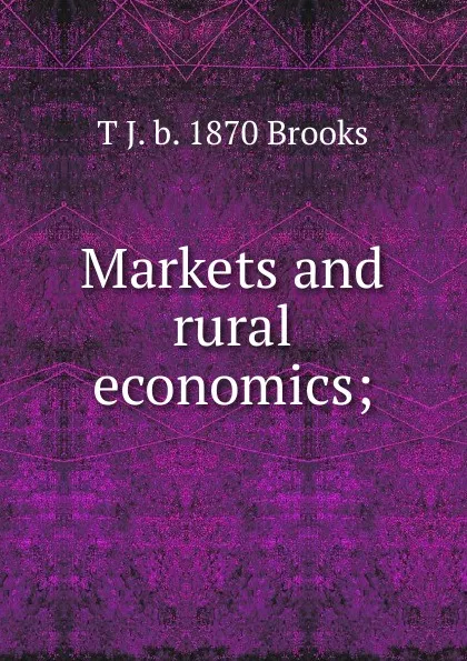 Обложка книги Markets and rural economics;, T J. b. 1870 Brooks