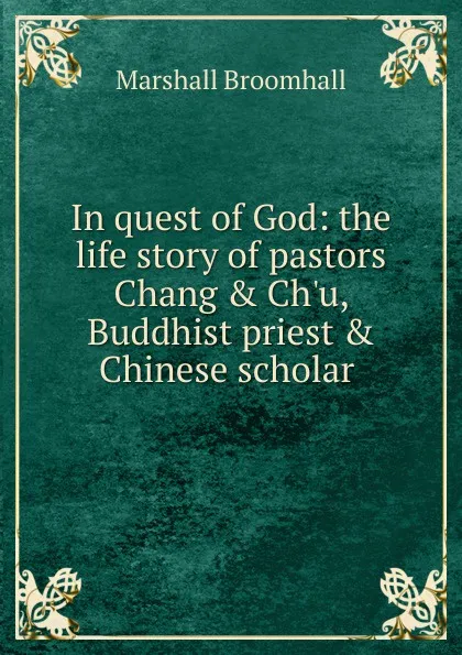 Обложка книги In quest of God: the life story of pastors Chang . Ch.u, Buddhist priest . Chinese scholar ., Marshall Broomhall