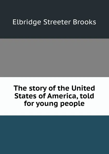 Обложка книги The story of the United States of America, told for young people, Elbridge Streeter Brooks