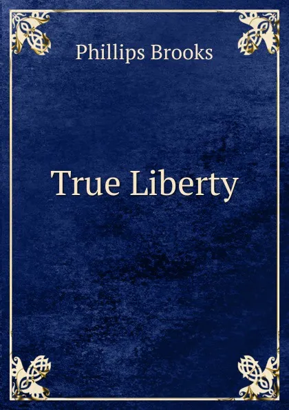 Обложка книги True Liberty, Phillips Brooks