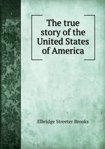 Обложка книги The true story of the United States of America, Elbridge Streeter Brooks