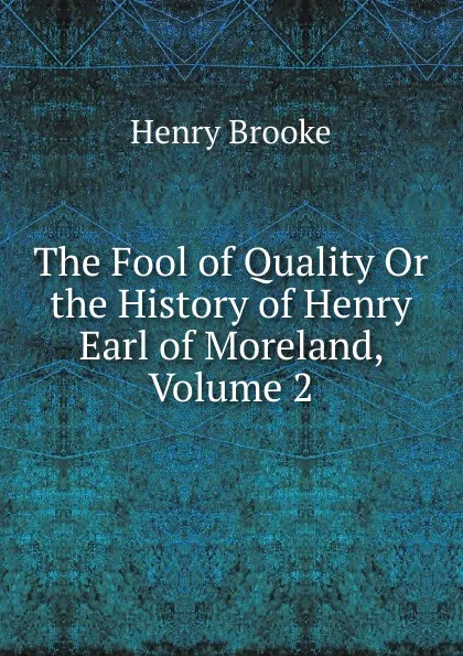 Обложка книги The Fool of Quality Or the History of Henry Earl of Moreland, Volume 2, Henry Brooke