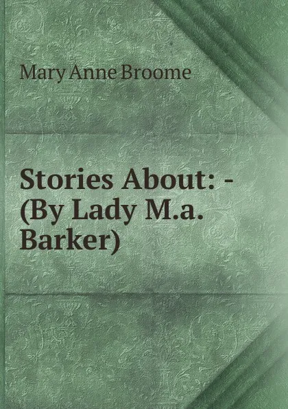 Обложка книги Stories About: - (By Lady M.a. Barker)., Mary Anne Broome