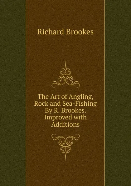 Обложка книги The Art of Angling, Rock and Sea-Fishing By R. Brookes. Improved with Additions, Richard Brookes