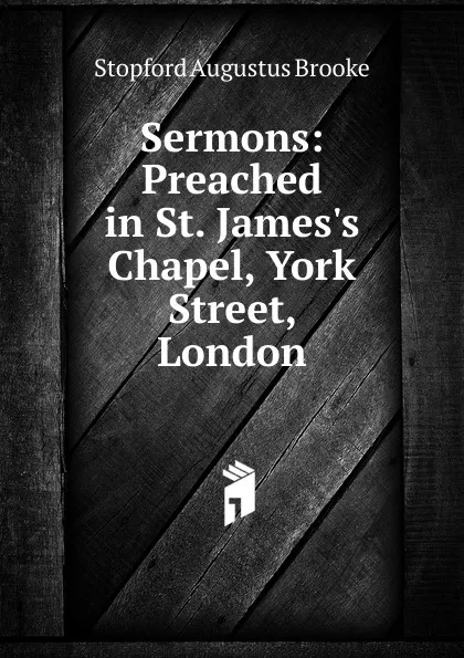 Обложка книги Sermons: Preached in St. James.s Chapel, York Street, London, Stopford Augustus Brooke