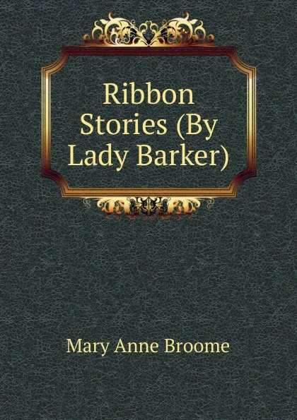 Обложка книги Ribbon Stories (By Lady Barker)., Mary Anne Broome