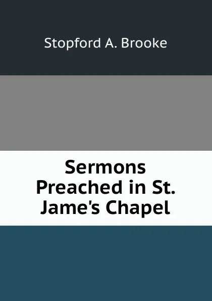 Обложка книги Sermons Preached in St. Jame.s Chapel, Stopford A. Brooke