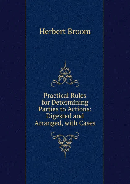 Обложка книги Practical Rules for Determining Parties to Actions: Digested and Arranged, with Cases, Herbert Broom