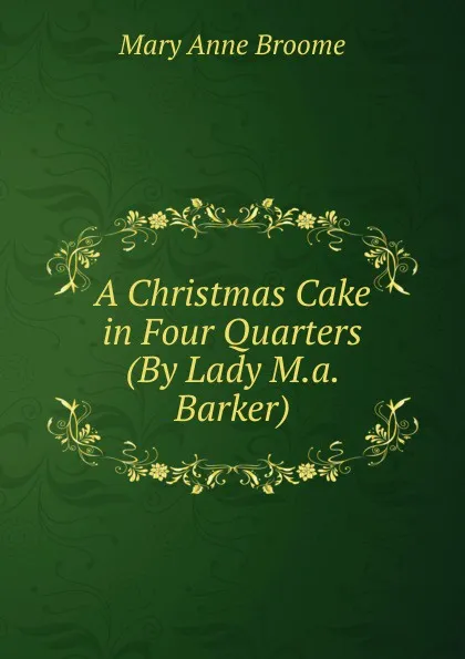 Обложка книги A Christmas Cake in Four Quarters (By Lady M.a. Barker)., Mary Anne Broome