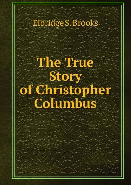 Обложка книги The True Story of Christopher Columbus, Elbridge Streeter Brooks