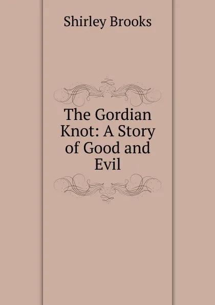 Обложка книги The Gordian Knot: A Story of Good and Evil, Shirley Brooks