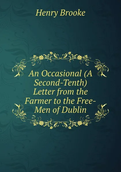 Обложка книги An Occasional (A Second-Tenth) Letter from the Farmer to the Free-Men of Dublin, Henry Brooke