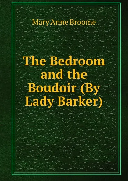 Обложка книги The Bedroom and the Boudoir (By Lady Barker)., Mary Anne Broome