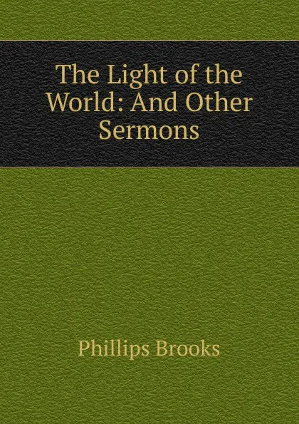 Обложка книги The Light of the World: And Other Sermons, Phillips Brooks