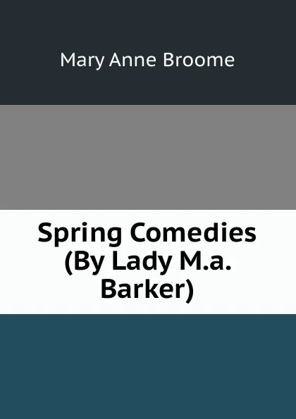 Обложка книги Spring Comedies (By Lady M.a. Barker)., Mary Anne Broome