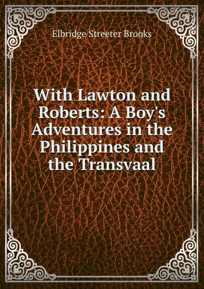 Обложка книги With Lawton and Roberts: A Boy.s Adventures in the Philippines and the Transvaal, Elbridge Streeter Brooks