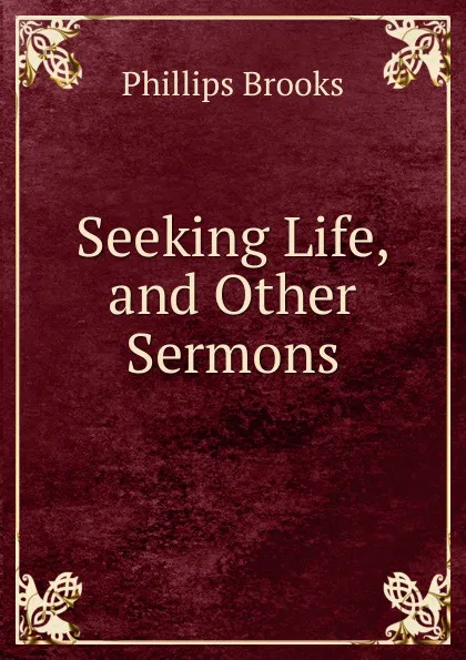 Обложка книги Seeking Life, and Other Sermons, Phillips Brooks