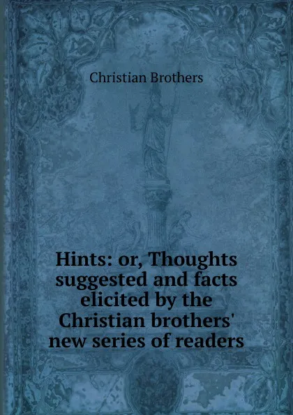 Обложка книги Hints: or, Thoughts suggested and facts elicited by the Christian brothers. new series of readers, Christian Brothers