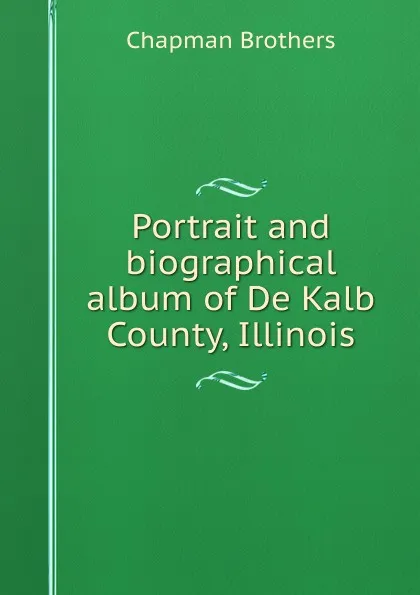 Обложка книги Portrait and biographical album of De Kalb County, Illinois, Chapman Brothers