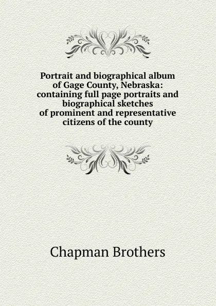 Обложка книги Portrait and biographical album of Gage County, Nebraska: containing full page portraits and biographical sketches of prominent and representative citizens of the county, Chapman Brothers