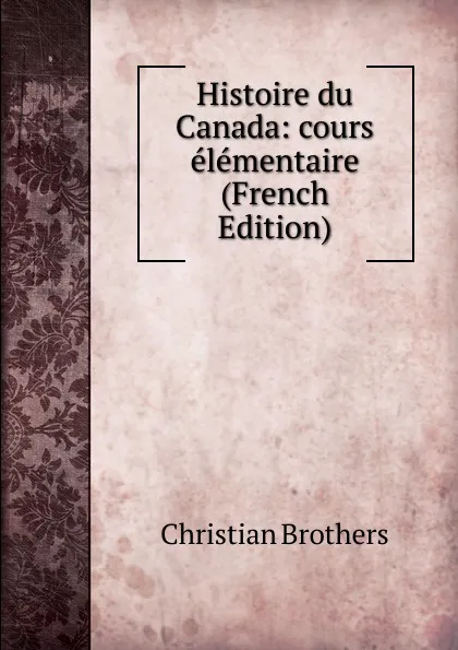 Обложка книги Histoire du Canada: cours elementaire (French Edition), Christian Brothers