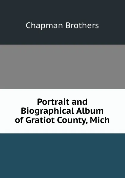 Обложка книги Portrait and Biographical Album of Gratiot County, Mich, Chapman Brothers