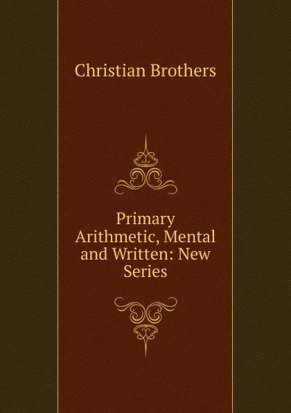 Обложка книги Primary Arithmetic, Mental and Written: New Series, Christian Brothers