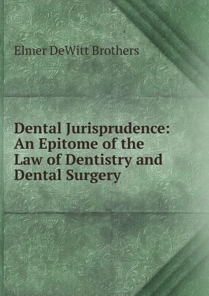 Обложка книги Dental Jurisprudence: An Epitome of the Law of Dentistry and Dental Surgery, Elmer DeWitt Brothers