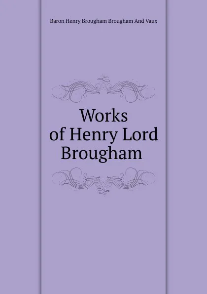 Обложка книги Works of Henry Lord Brougham ., Henry Brougham