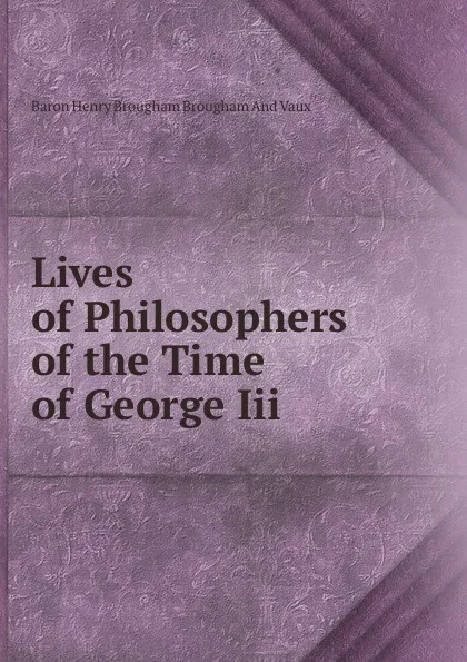 Обложка книги Lives of Philosophers of the Time of George Iii., Henry Brougham