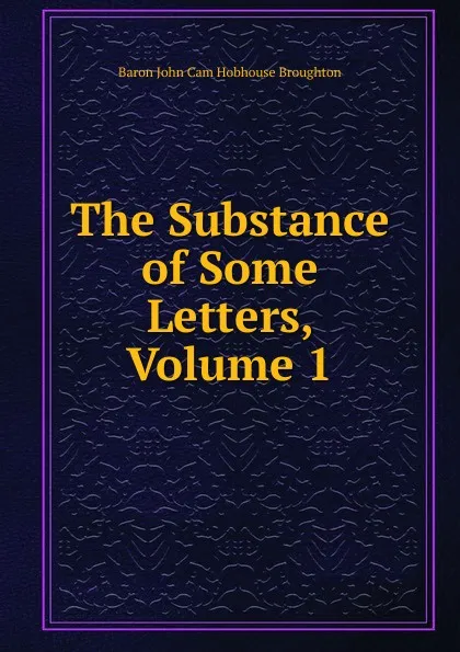 Обложка книги The Substance of Some Letters, Volume 1, John Cam Hobhouse Broughton