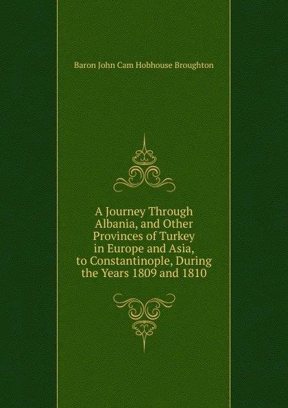 Обложка книги A Journey Through Albania, and Other Provinces of Turkey in Europe and Asia, to Constantinople, During the Years 1809 and 1810, John Cam Hobhouse Broughton