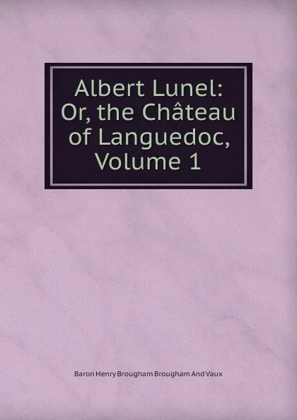 Обложка книги Albert Lunel: Or, the Chateau of Languedoc, Volume 1, Henry Brougham